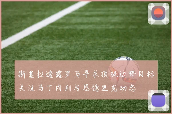 斯基拉透露罗马寻求顶级边锋目标关注马丁内利与恩德里克动态