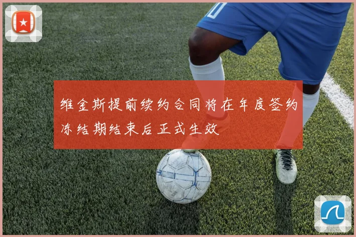 维金斯提前续约合同将在年度签约冻结期结束后正式生效