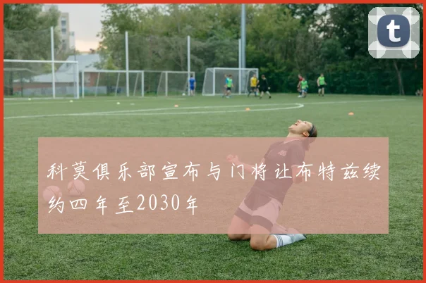 科莫俱乐部宣布与门将让布特兹续约四年至2030年