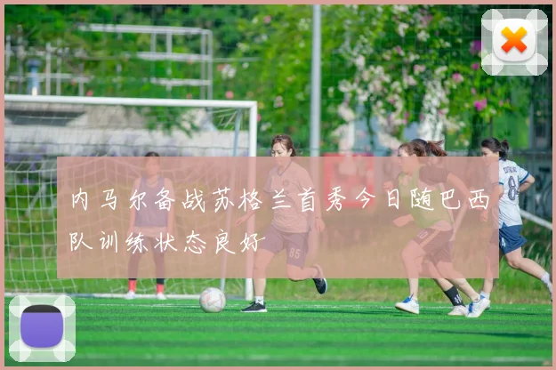 内马尔备战苏格兰首秀今日随巴西队训练状态良好