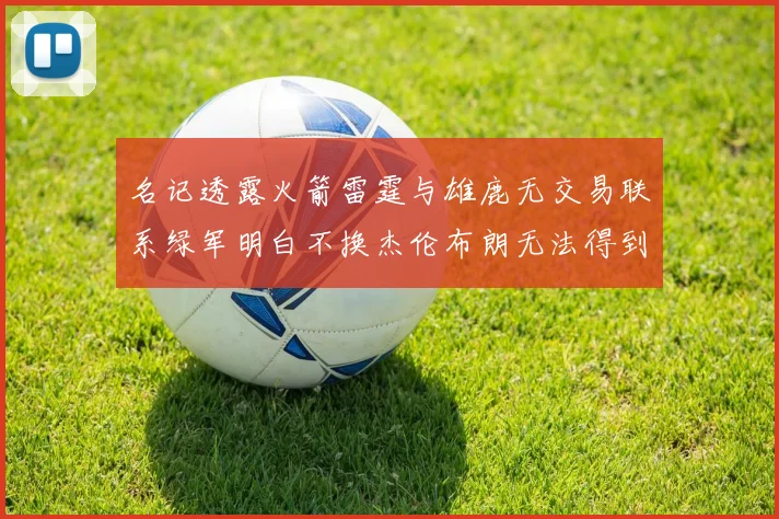 名记透露火箭雷霆与雄鹿无交易联系绿军明白不换杰伦布朗无法得到字母哥