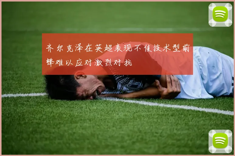 齐尔克泽在英超表现不佳技术型前锋难以应对激烈对抗