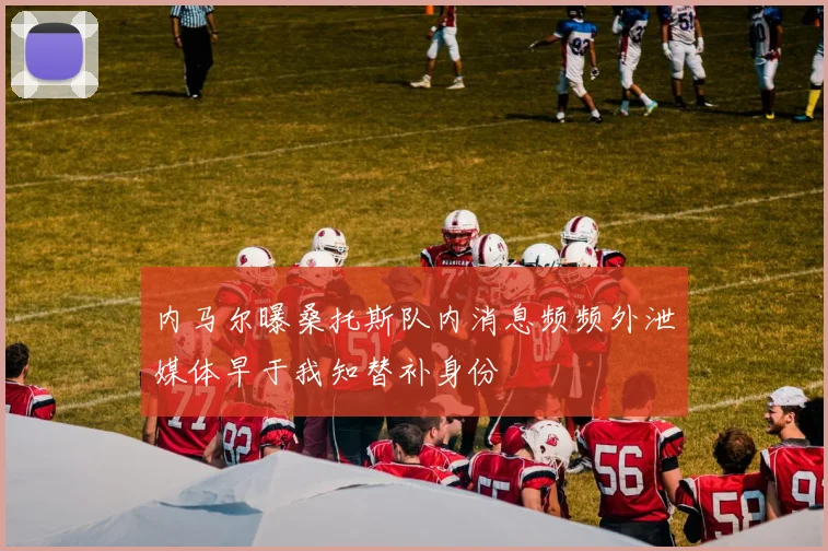 内马尔曝桑托斯队内消息频频外泄媒体早于我知替补身份