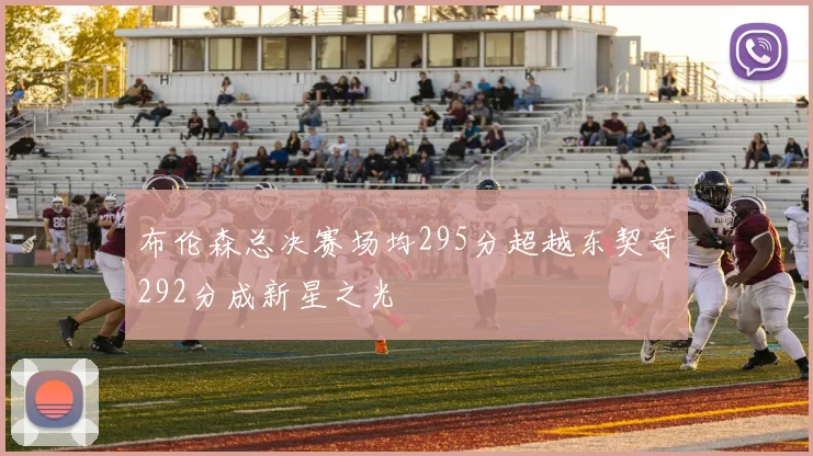 布伦森总决赛场均295分超越东契奇292分成新星之光