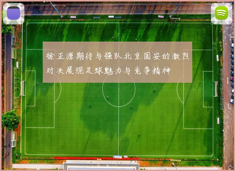 徐正源期待与强队北京国安的激烈对决展现足球魅力与竞争精神