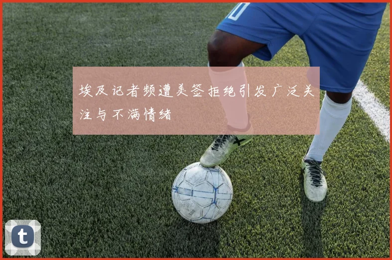 埃及记者频遭美签拒绝引发广泛关注与不满情绪