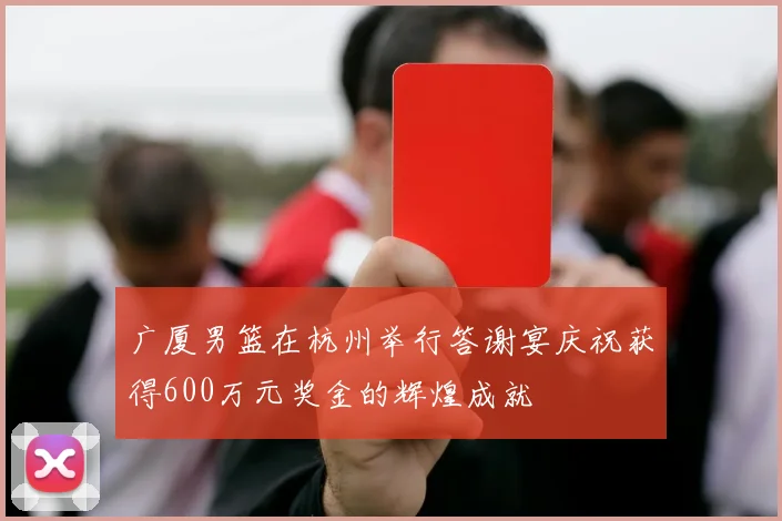 广厦男篮在杭州举行答谢宴庆祝获得600万元奖金的辉煌成就