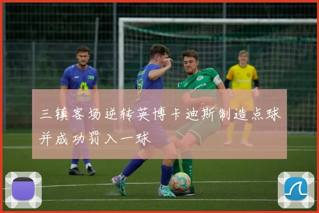 三镇客场逆转英博卡迪斯制造点球并成功罚入一球