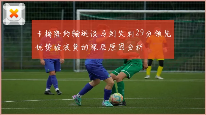 卡梅隆约翰逊谈马刺失利29分领先优势被浪费的深层原因分析